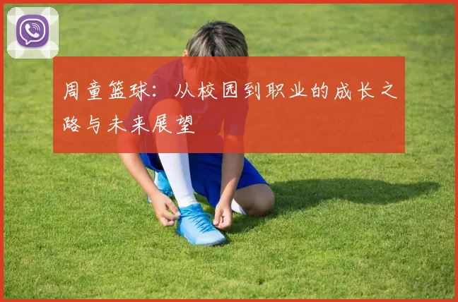 周童篮球：从校园到职业的成长之路与未来展望