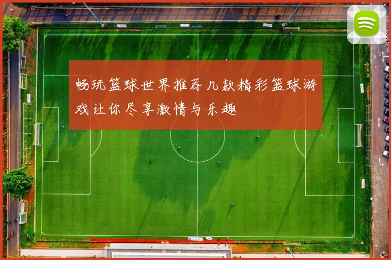 畅玩篮球世界推荐几款精彩篮球游戏让你尽享激情与乐趣