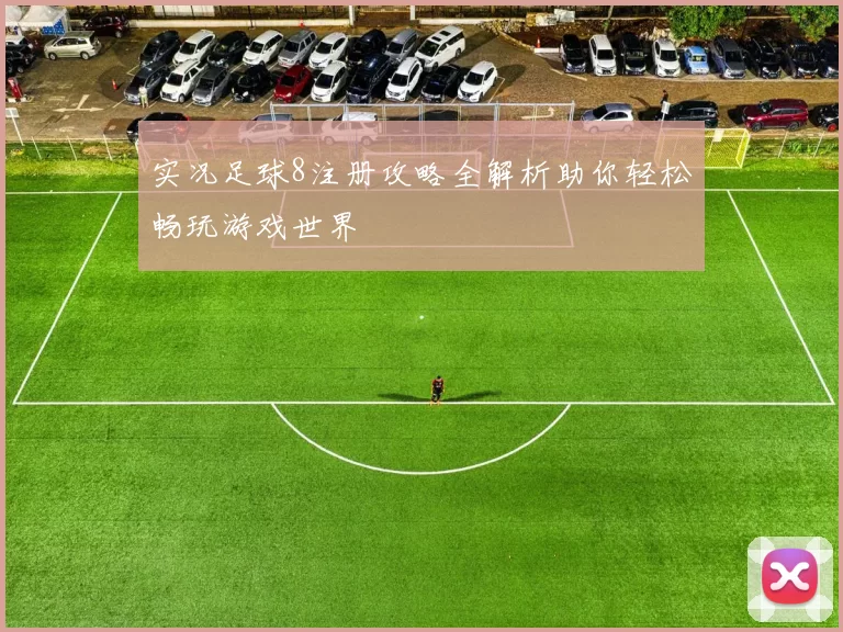 实况足球8注册攻略全解析助你轻松畅玩游戏世界