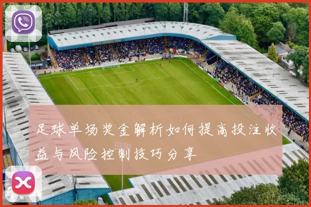 足球单场奖金解析如何提高投注收益与风险控制技巧分享