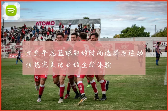 女生平底篮球鞋的时尚选择与运动性能完美结合的全新体验