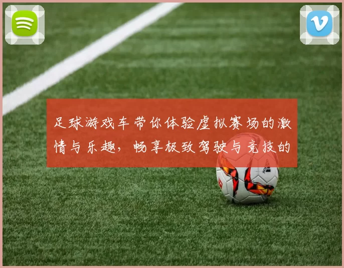 足球游戏车带你体验虚拟赛场的激情与乐趣，畅享极致驾驶与竞技的完美结合